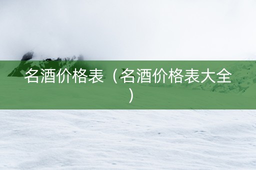 名酒价格表（名酒价格表大全）