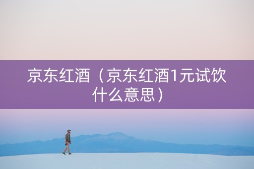 京东红酒（京东红酒1元试饮什么意思）