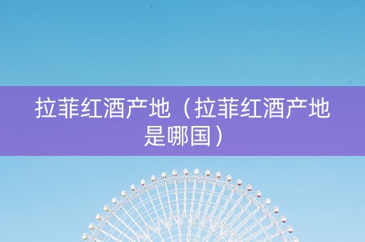 拉菲红酒产地（拉菲红酒产地是哪国）