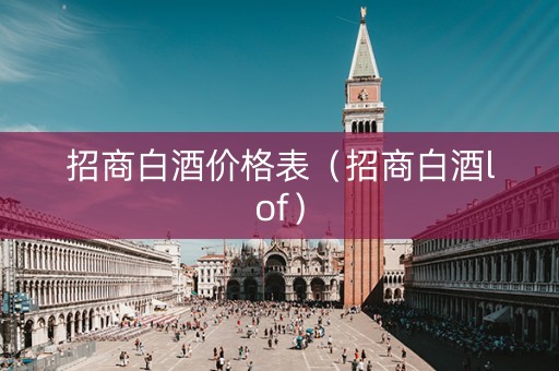 招商白酒价格表（招商白酒lof）