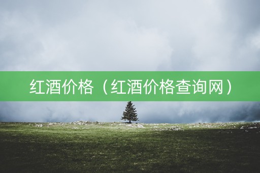红酒价格（红酒价格查询网）
