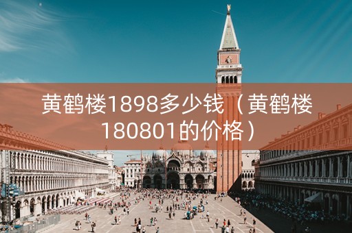 黄鹤楼1898多少钱（黄鹤楼180801的价格）