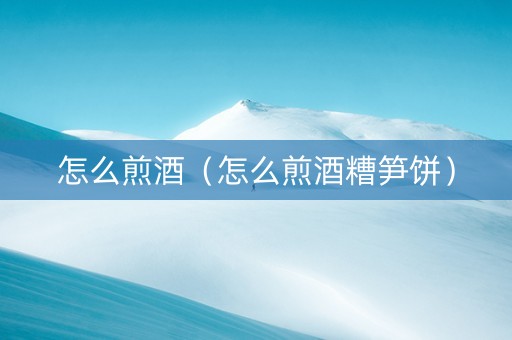 怎么煎酒（怎么煎酒糟笋饼）
