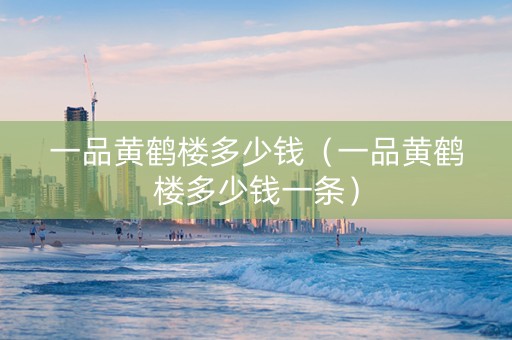 一品黄鹤楼多少钱（一品黄鹤楼多少钱一条）