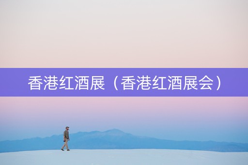 香港红酒展（香港红酒展会）