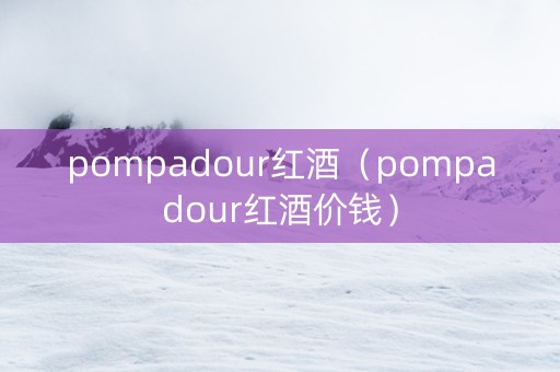 pompadour红酒（pompadour红酒价钱）