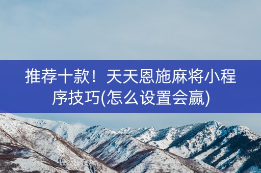 推荐十款！天天恩施麻将小程序技巧(怎么设置会赢)
