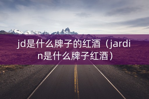 jd是什么牌子的红酒（jardin是什么牌子红酒）