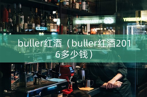 buller红酒（buller红酒2016多少钱）