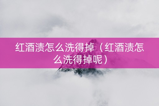 红酒渍怎么洗得掉（红酒渍怎么洗得掉呢）