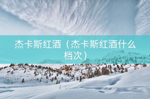 杰卡斯红酒（杰卡斯红酒什么档次）