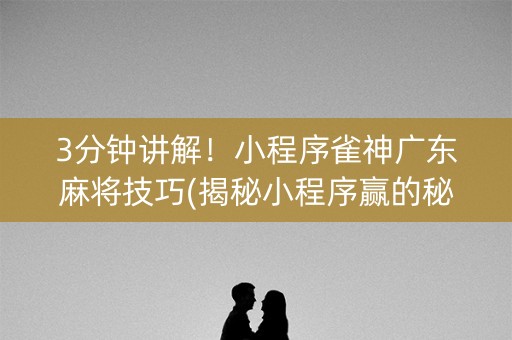 3分钟讲解！小程序雀神广东麻将技巧(揭秘小程序赢的秘诀)