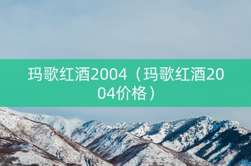 玛歌红酒2004（玛歌红酒2004价格）