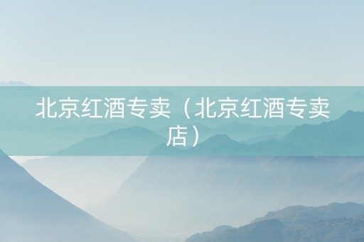 北京红酒专卖（北京红酒专卖店）