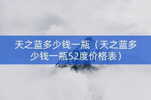 天之蓝多少钱一瓶（天之蓝多少钱一瓶52度价格表）