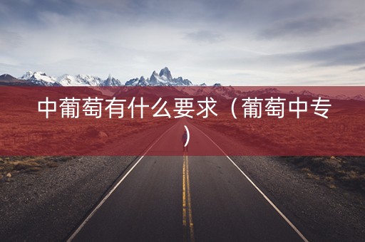 中葡萄有什么要求（葡萄中专）