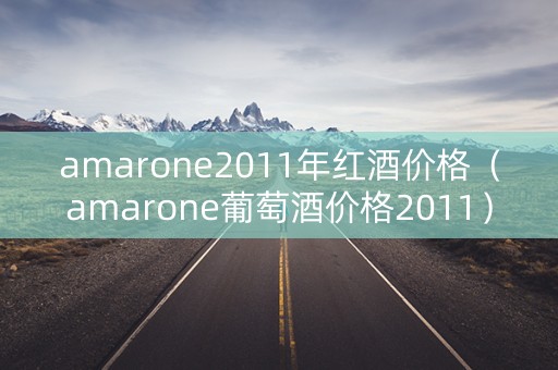 amarone2011年红酒价格（amarone葡萄酒价格2011）