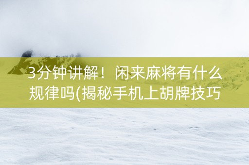 3分钟讲解！闲来麻将有什么规律吗(揭秘手机上胡牌技巧)
