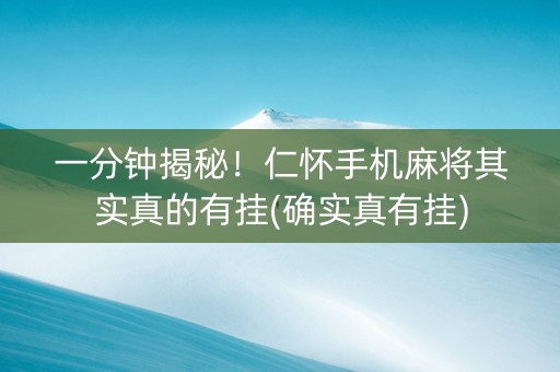 一分钟揭秘！仁怀手机麻将其实真的有挂(确实真有挂)