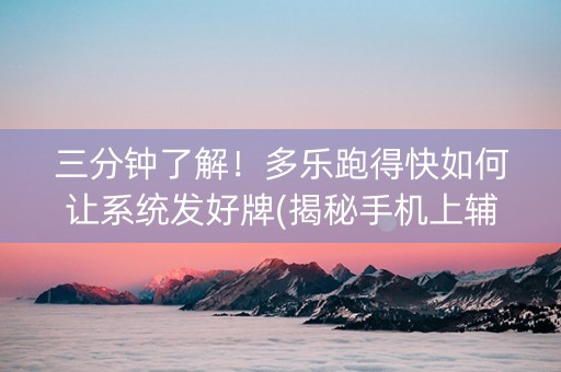 三分钟了解！多乐跑得快如何让系统发好牌(揭秘手机上辅牌器)