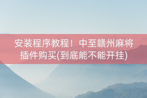 安装程序教程！中至赣州麻将插件购买(到底能不能开挂)