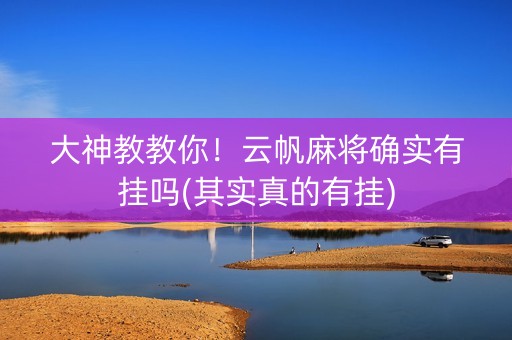 大神教教你！云帆麻将确实有挂吗(其实真的有挂)