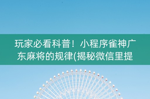 玩家必看科普！小程序雀神广东麻将的规律(揭秘微信里提高赢的概率)