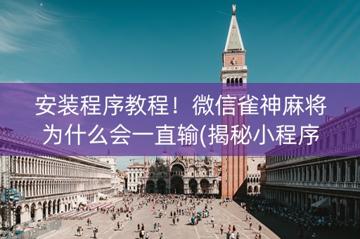 安装程序教程！微信雀神麻将为什么会一直输(揭秘小程序赢的秘诀)