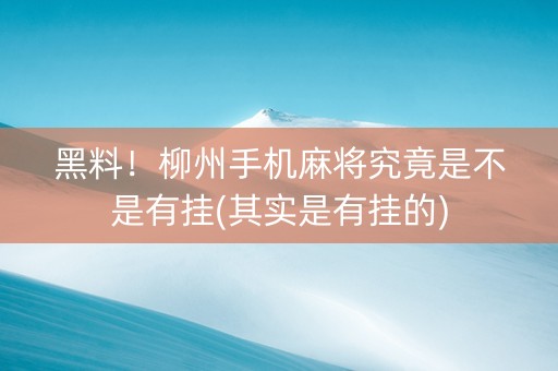 黑料！柳州手机麻将究竟是不是有挂(其实是有挂的)