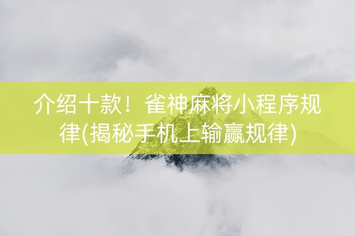 介绍十款！雀神麻将小程序规律(揭秘手机上输赢规律)