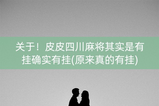 关于！皮皮四川麻将其实是有挂确实有挂(原来真的有挂)