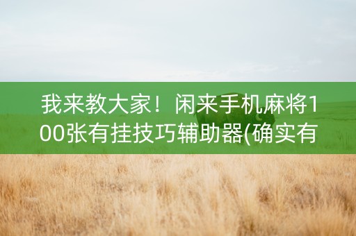 我来教大家！闲来手机麻将100张有挂技巧辅助器(确实有挂)