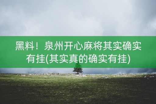 黑料！泉州开心麻将其实确实有挂(其实真的确实有挂)