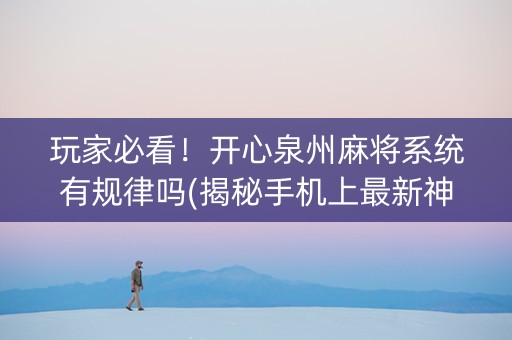 玩家必看！开心泉州麻将系统有规律吗(揭秘手机上最新神器下载)