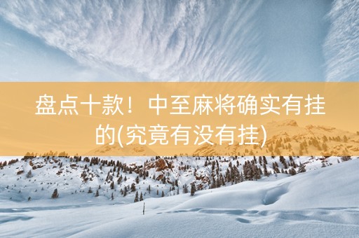 盘点十款！中至麻将确实有挂的(究竟有没有挂)