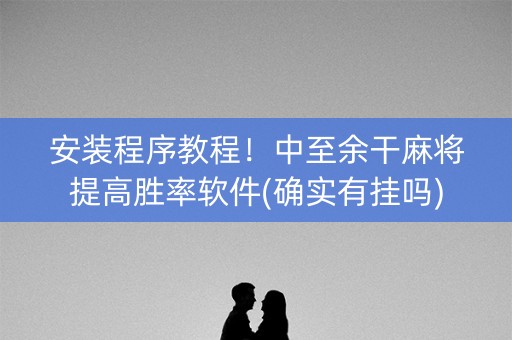 安装程序教程！中至余干麻将提高胜率软件(确实有挂吗)