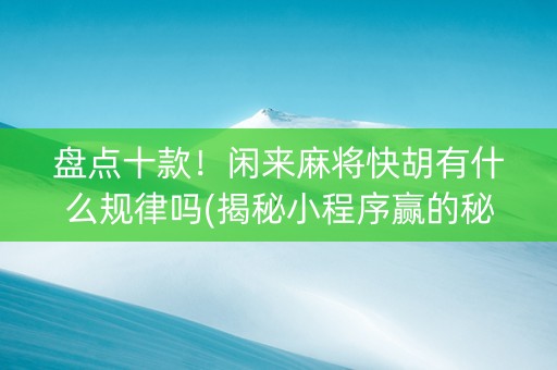 盘点十款！闲来麻将快胡有什么规律吗(揭秘小程序赢的秘诀)