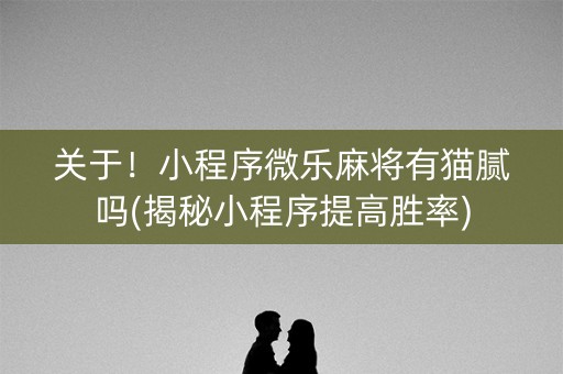 关于！小程序微乐麻将有猫腻吗(揭秘小程序提高胜率)