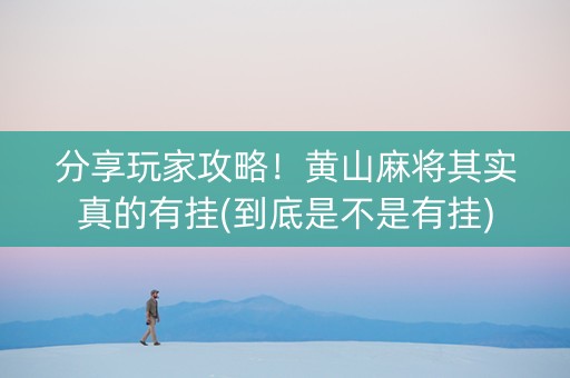 分享玩家攻略！黄山麻将其实真的有挂(到底是不是有挂)