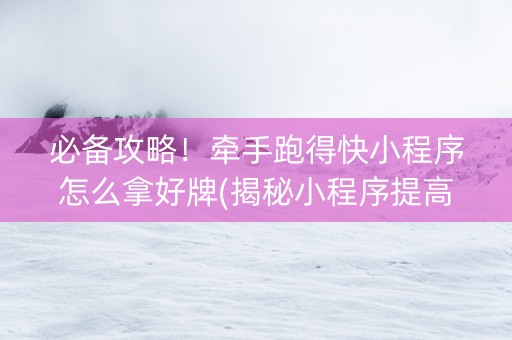必备攻略！牵手跑得快小程序怎么拿好牌(揭秘小程序提高胜率)