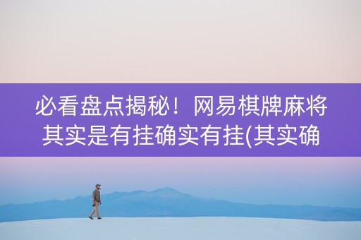 必看盘点揭秘！网易棋牌麻将其实是有挂确实有挂(其实确实有挂)