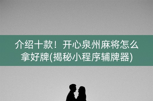 介绍十款！开心泉州麻将怎么拿好牌(揭秘小程序辅牌器)