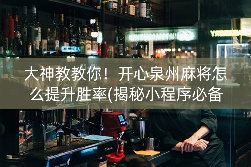 大神教教你！开心泉州麻将怎么提升胜率(揭秘小程序必备神器)