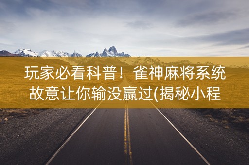 玩家必看科普！雀神麻将系统故意让你输没赢过(揭秘小程序助手软件)