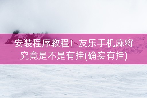 安装程序教程！友乐手机麻将究竟是不是有挂(确实有挂)
