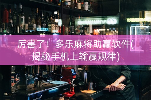 厉害了！多乐麻将助赢软件(揭秘手机上输赢规律)