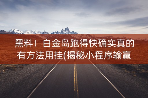 黑料！白金岛跑得快确实真的有方法用挂(揭秘小程序输赢技巧)