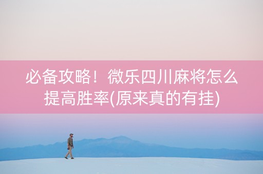 必备攻略！微乐四川麻将怎么提高胜率(原来真的有挂)