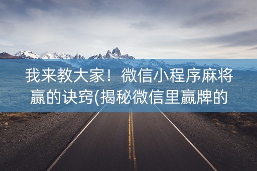 我来教大家！微信小程序麻将赢的诀窍(揭秘微信里赢牌的技巧)