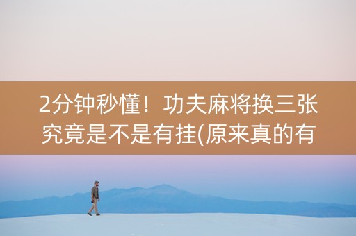 2分钟秒懂！功夫麻将换三张究竟是不是有挂(原来真的有挂)